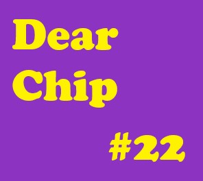Dear Chip #22: You and I Both Know That Is Not True